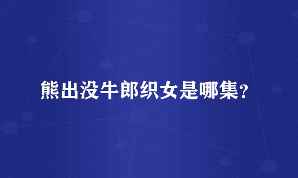 熊出没牛郎织女是哪集？