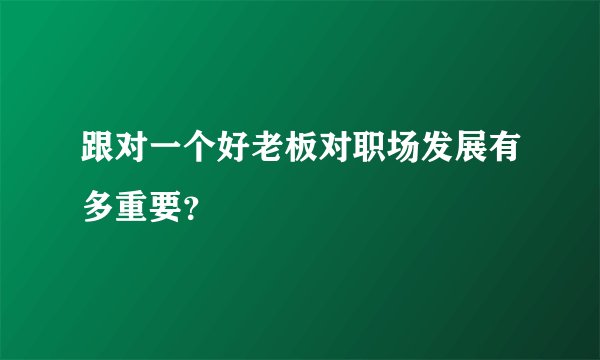 跟对一个好老板对职场发展有多重要？