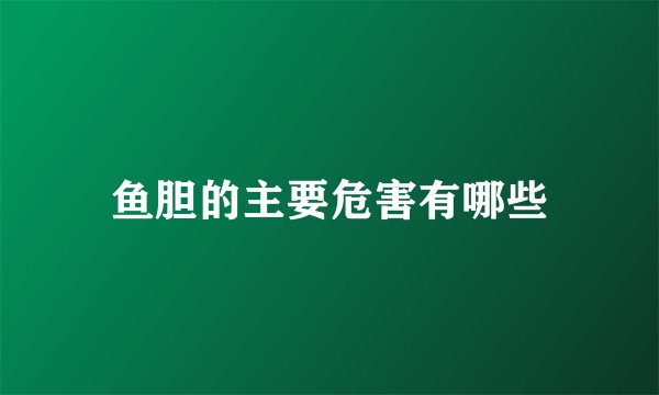 鱼胆的主要危害有哪些
