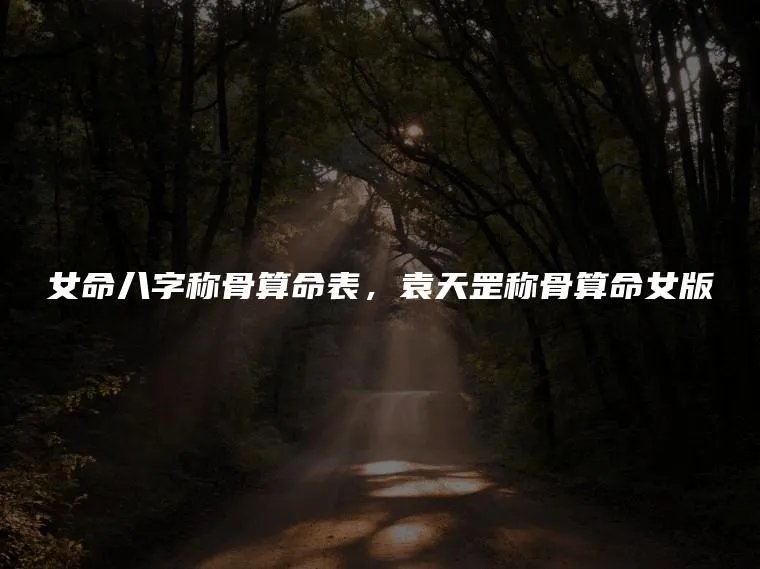 女命八字称骨算命表，袁天罡称骨算命女版