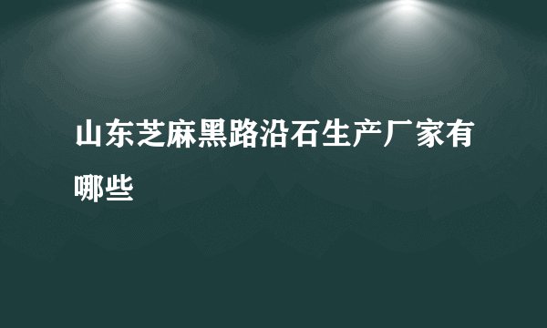 山东芝麻黑路沿石生产厂家有哪些