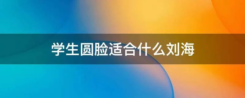 学生圆脸适合什么刘海