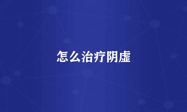 怎么治疗阴虚