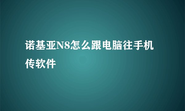 诺基亚N8怎么跟电脑往手机传软件