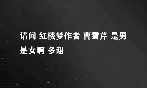 请问 红楼梦作者 曹雪芹 是男是女啊 多谢