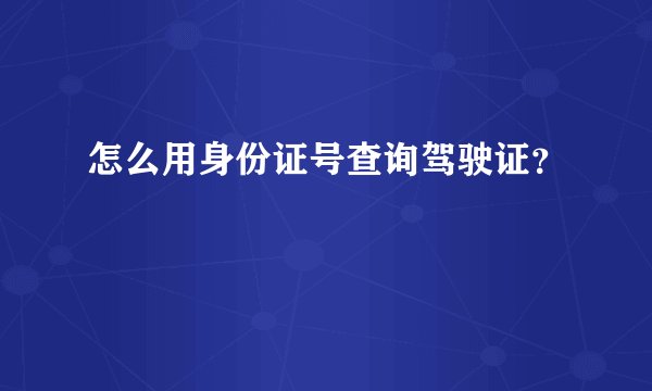 怎么用身份证号查询驾驶证？