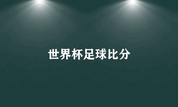 世界杯足球比分
