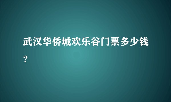 武汉华侨城欢乐谷门票多少钱？