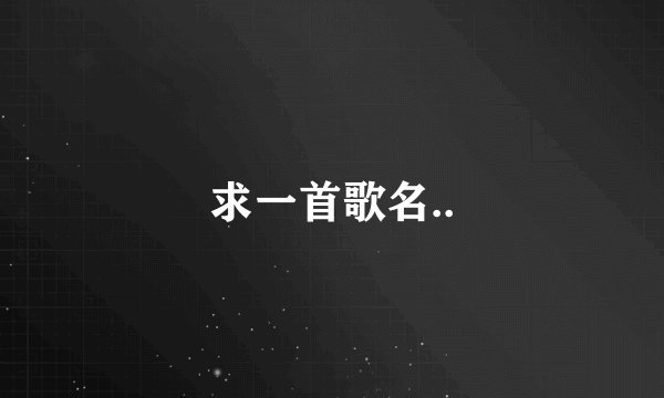 求一首歌名..