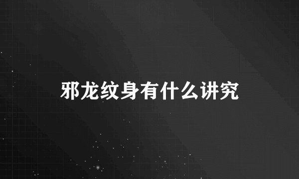 邪龙纹身有什么讲究