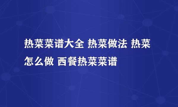 热菜菜谱大全 热菜做法 热菜怎么做 西餐热菜菜谱