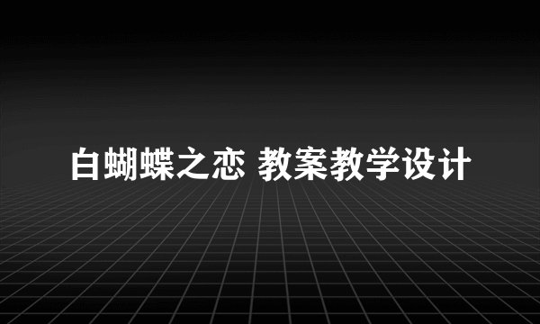 白蝴蝶之恋 教案教学设计