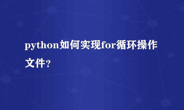 python如何实现for循环操作文件?