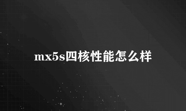 mx5s四核性能怎么样