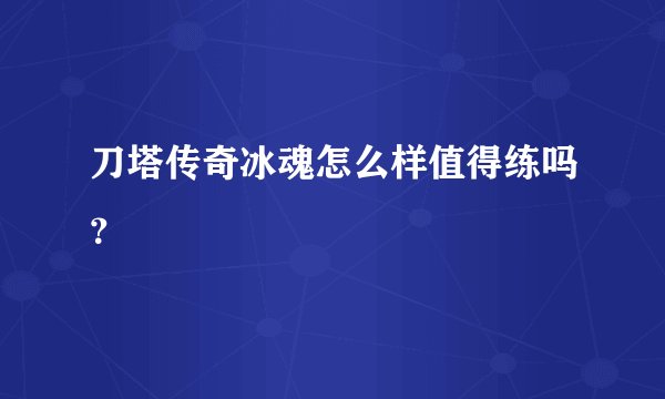 刀塔传奇冰魂怎么样值得练吗？