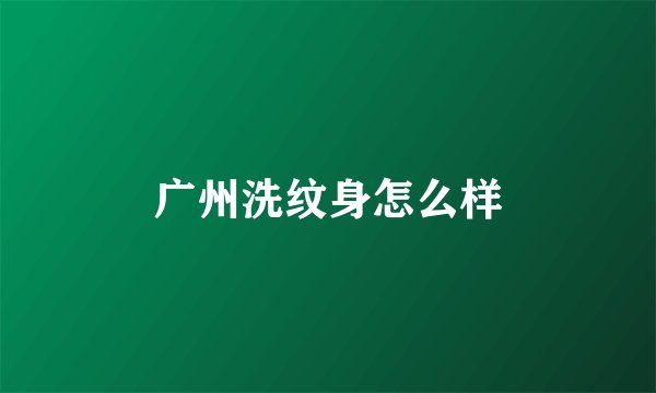 广州洗纹身怎么样