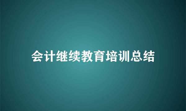 会计继续教育培训总结