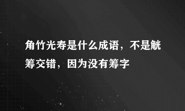 角竹光寿是什么成语,不是觥筹交错,因为没有筹字