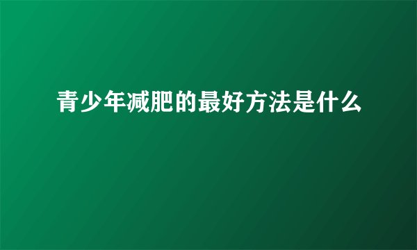 青少年减肥的最好方法是什么