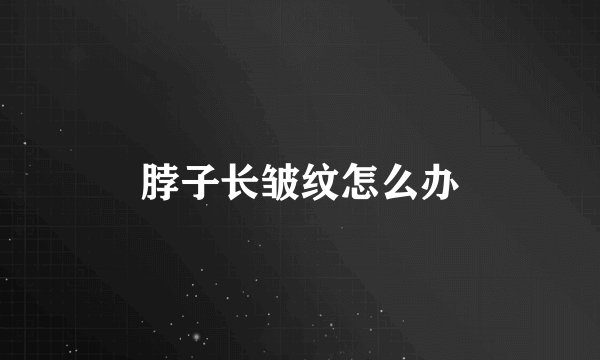 脖子长皱纹怎么办