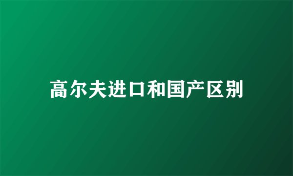 高尔夫进口和国产区别