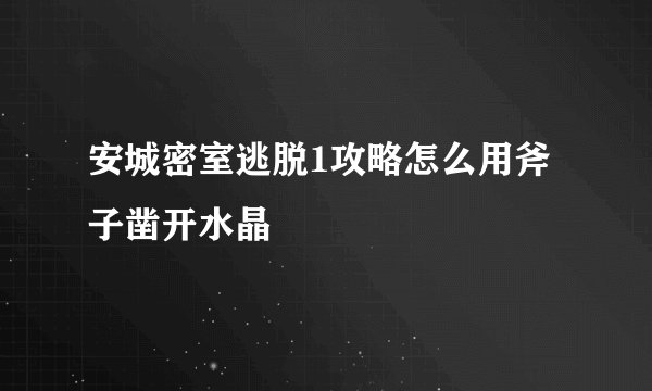 安城密室逃脱1攻略怎么用斧子凿开水晶