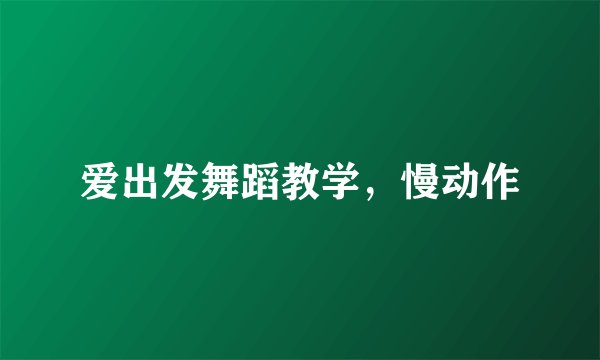 爱出发舞蹈教学，慢动作