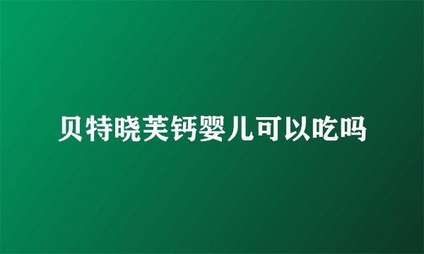 贝特晓芙钙婴儿可以吃吗