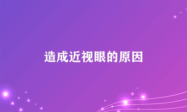 造成近视眼的原因
