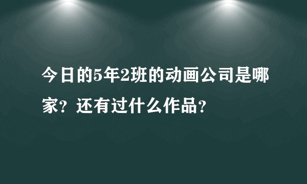 今日的5年2班的动画公司是哪家?还有过什么作品?