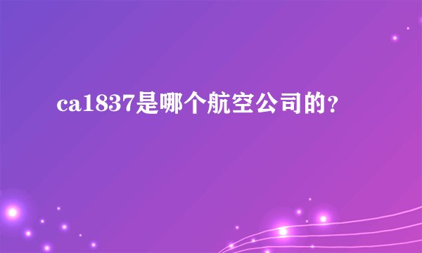 ca1837是哪个航空公司的？