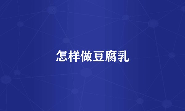 怎样做豆腐乳