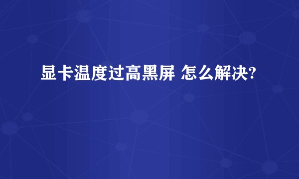 显卡温度过高黑屏 怎么解决?