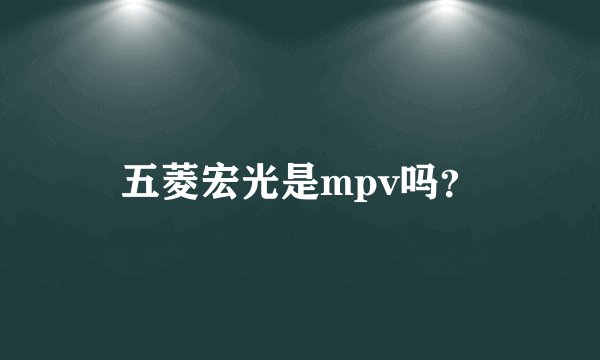 五菱宏光是mpv吗？