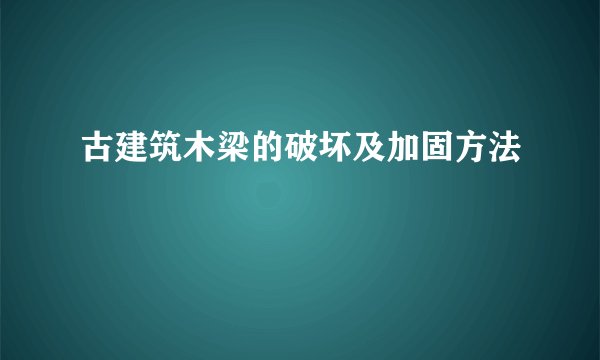 古建筑木梁的破坏及加固方法