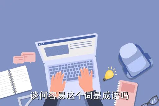 谈何容易是成语吗蚂蚁庄园，谈何容易是成语吗
