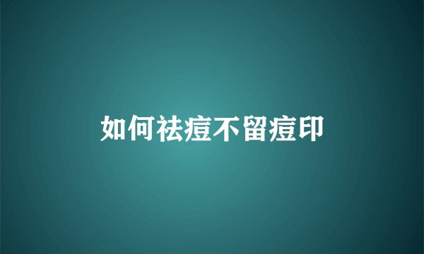 如何祛痘不留痘印
