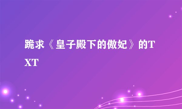 跪求《皇子殿下的傲妃》的TXT