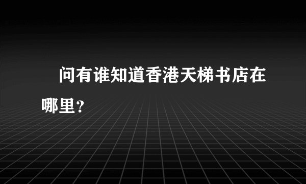 請问有谁知道香港天梯书店在哪里？