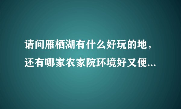 请问雁栖湖有什么好玩的地,还有哪家农家院环境好又便宜的吗?