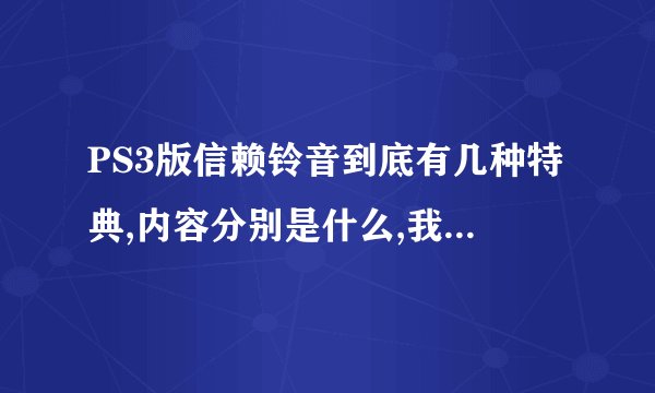 PS3版信赖铃音到底有几种特典,内容分别是什么,我怎么看见有些特典CD包装封面上却写着DVD