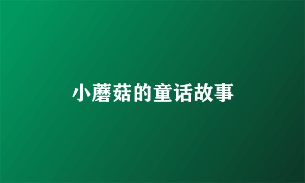 小蘑菇的童话故事