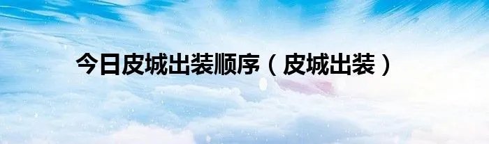 今日皮城出装顺序（皮城出装）