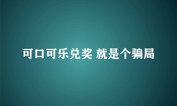 可口可乐兑奖 就是个骗局