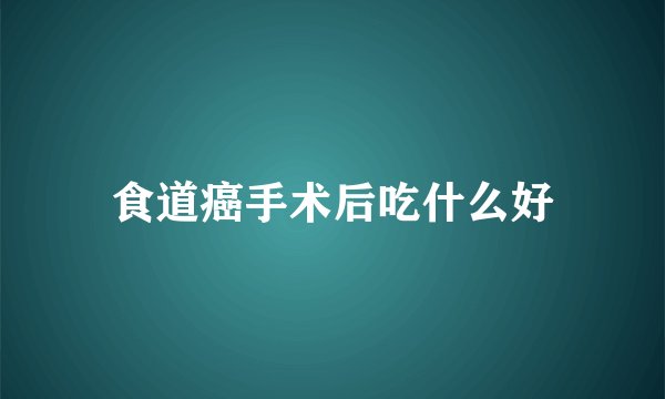 食道癌手术后吃什么好