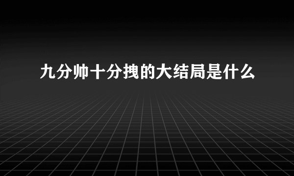 九分帅十分拽的大结局是什么