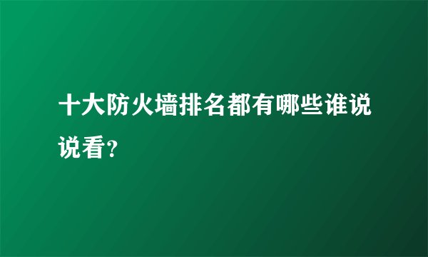 十大防火墙排名都有哪些谁说说看？