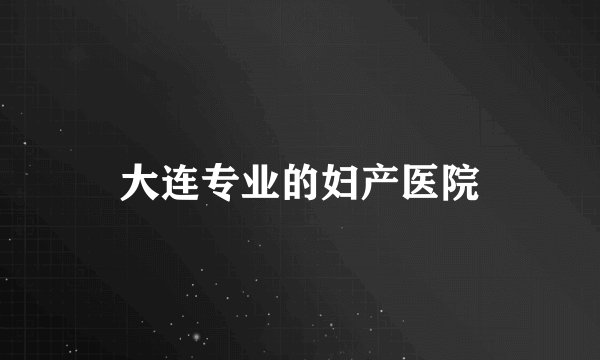 大连专业的妇产医院
