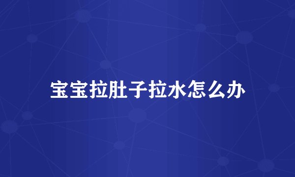 宝宝拉肚子拉水怎么办