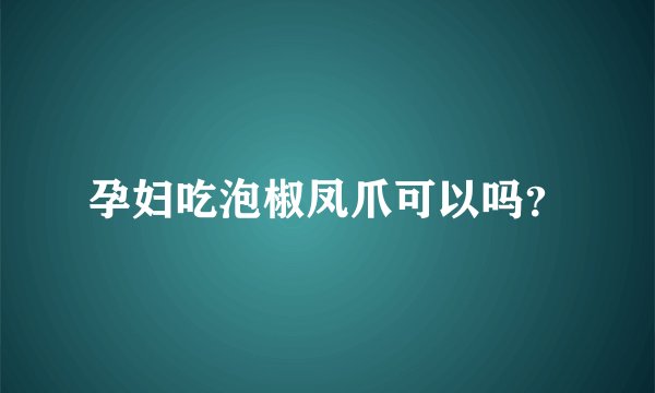 孕妇吃泡椒凤爪可以吗？